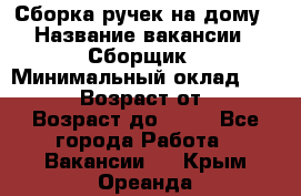 Сборка ручек на дому › Название вакансии ­ Сборщик › Минимальный оклад ­ 30 000 › Возраст от ­ 18 › Возраст до ­ 70 - Все города Работа » Вакансии   . Крым,Ореанда